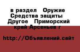  в раздел : Оружие. Средства защиты » Другое . Приморский край,Арсеньев г.